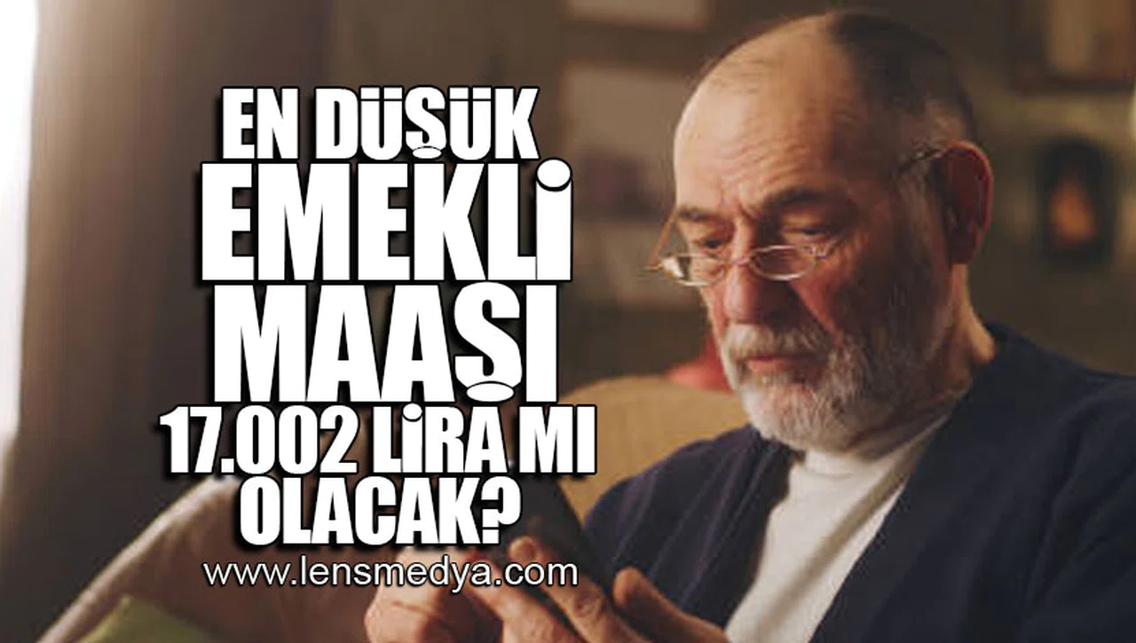 EN DÜŞÜK EMEKLİ MAAŞI 17.002 LİRA MI OLACAK?