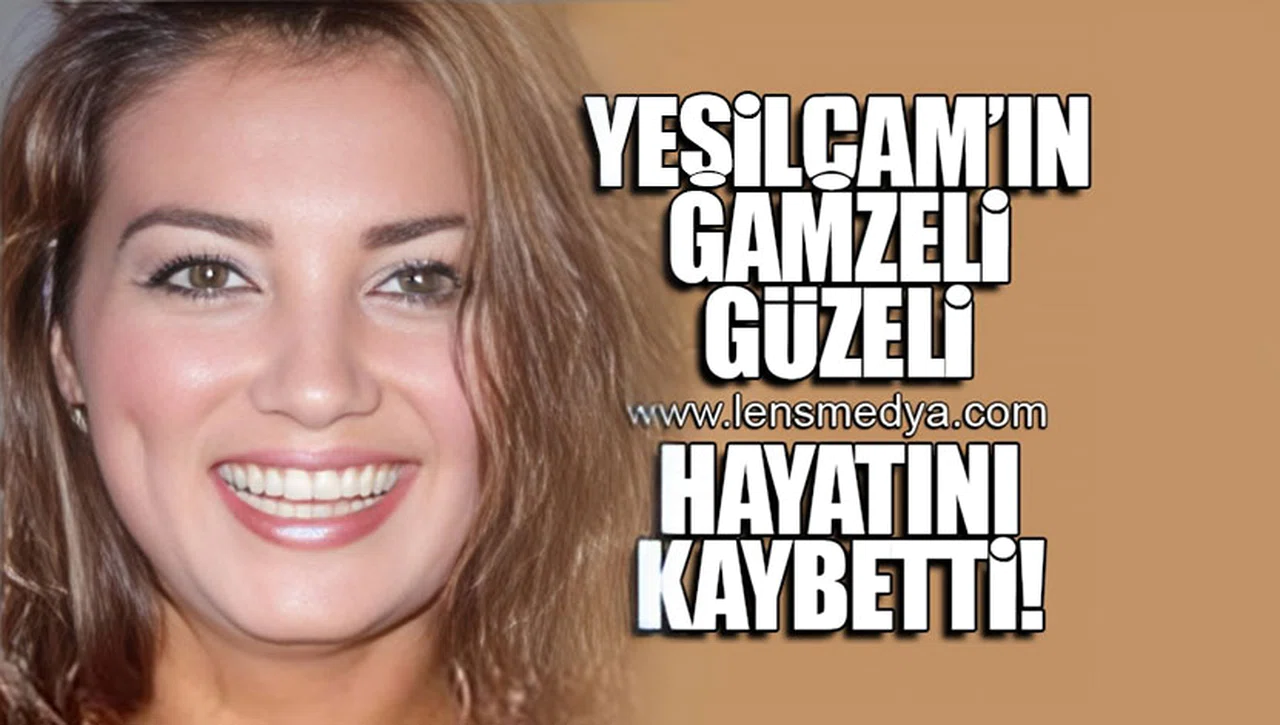 YEŞİLÇAM'IN GAMZELİ GÜZELİ HAYATINI KAYBETTİ!