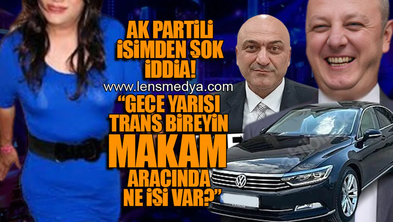 AK PARTİLİ İSİMDEN ÇARPICI İDDİA! "GECE YARISI TRANS BİREYİN MAKAM ARACINDA NE İŞİ VAR?"