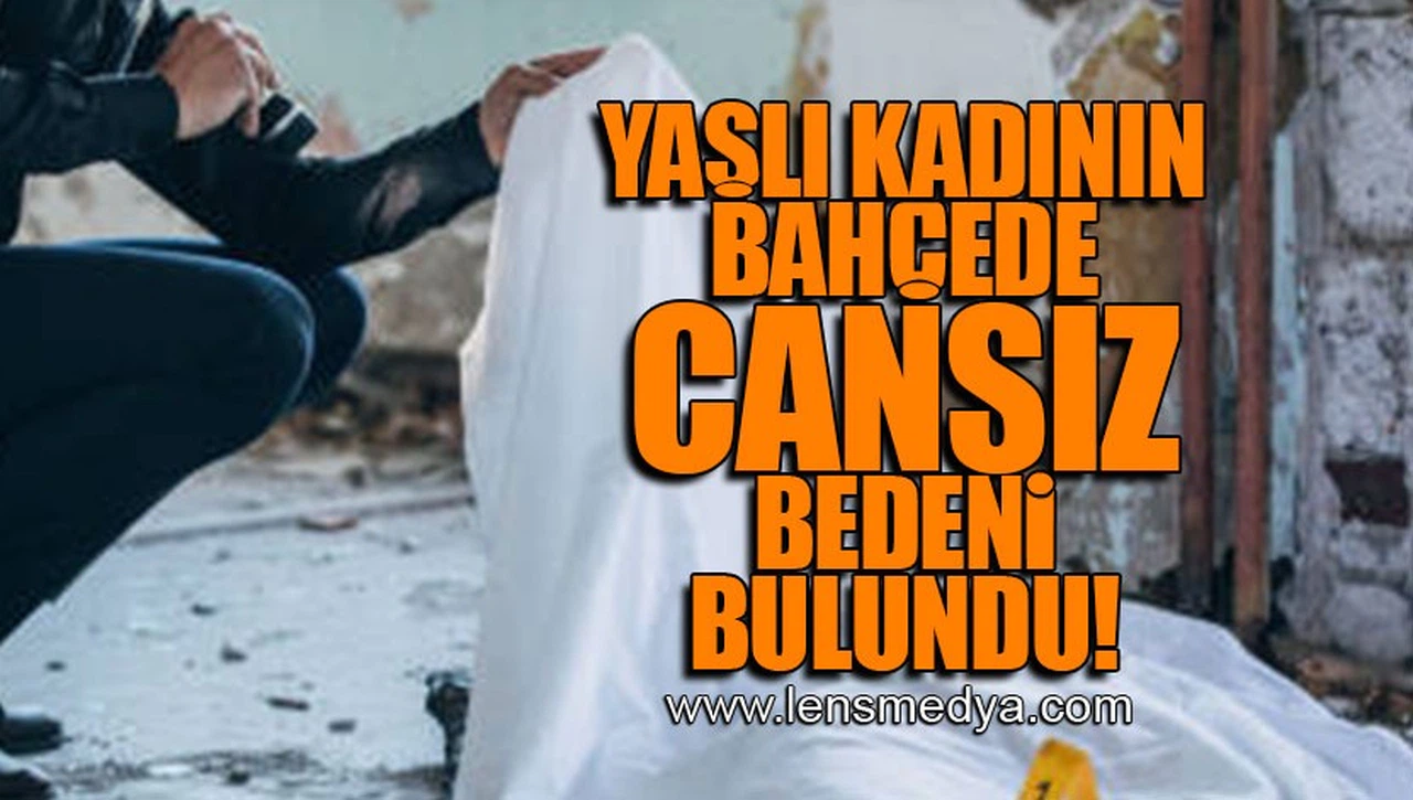 YAŞLI KADININ BAHÇEDE CANSIZ BEDENİ BULUNDU!