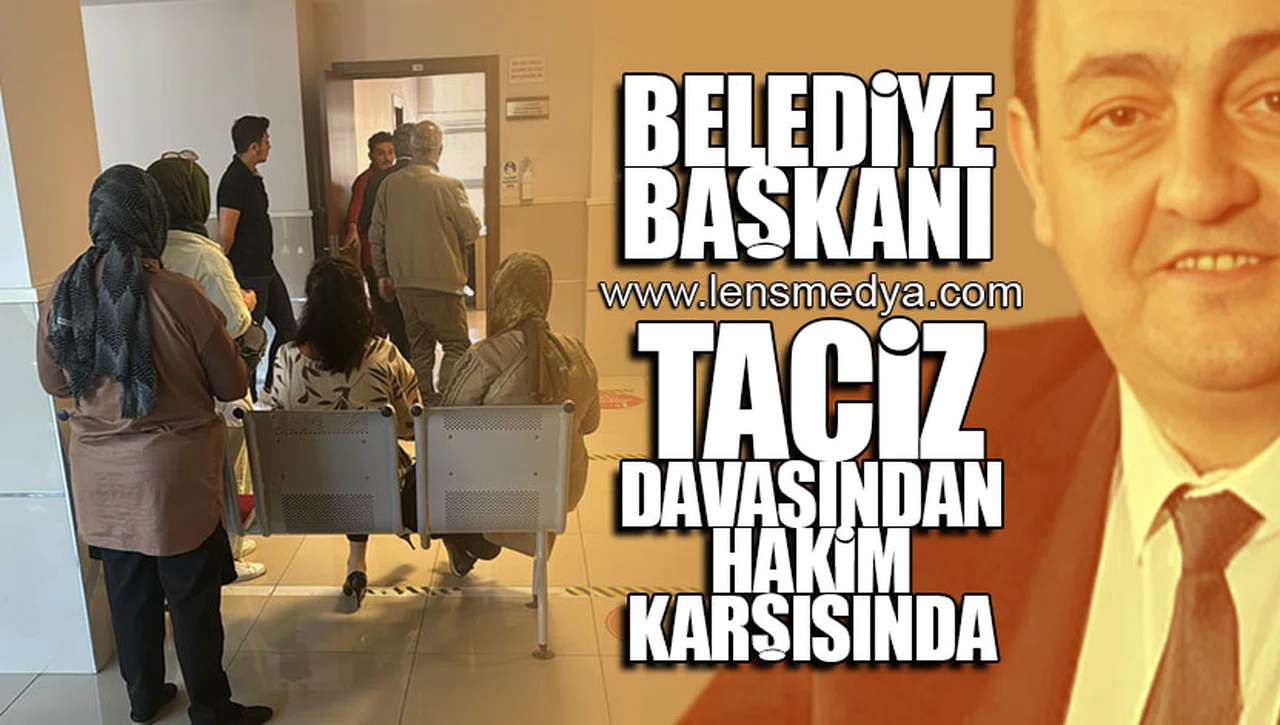 BELEDİYE BAŞKANI TACİZ DAVASINDAN HAKİM KARŞISINDA