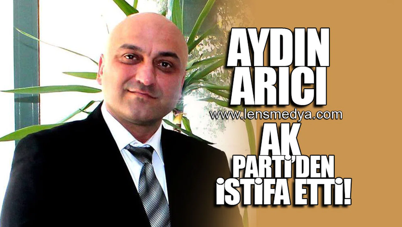 AYDIN ARICI AK PARTİ'DEN İSTİFA ETTİ!