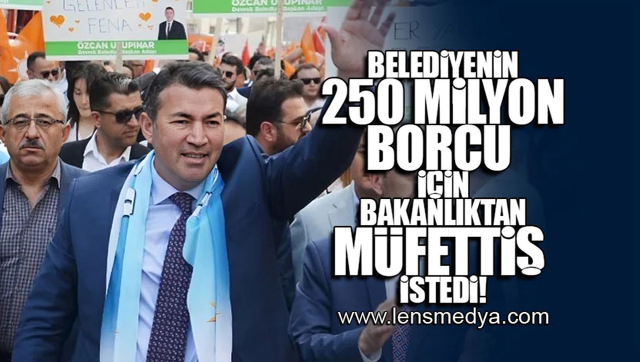 BELEDİYENİN 250 MİLYON BORCU İÇİN BAKANLIKTAN MÜFETTİŞ TALEP ETTİ!