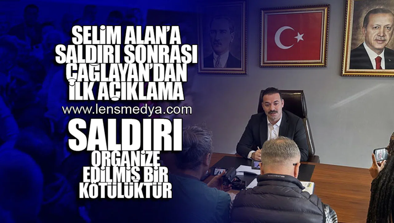 SELİM ALAN'A SALDIRI SONRASI AK PARTİ İL BAŞKANI ÇAĞLAYAN'DAN İLK AÇIKLAMA!