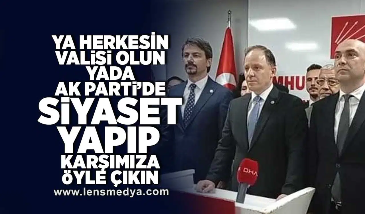 Ya herkesin Valisi olun, yada Ak Parti'de siyaset yapıp karşımıza öyle çıkın!