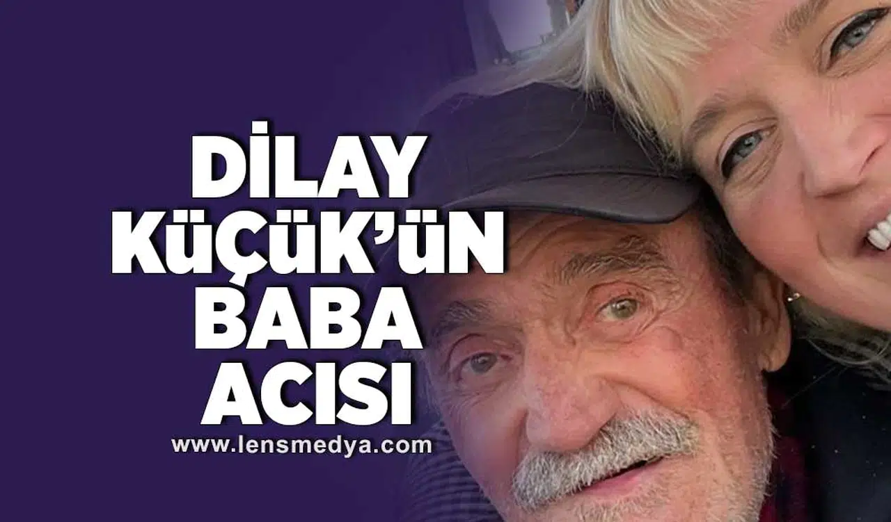 Dilay Küçük'ün baba acısı!