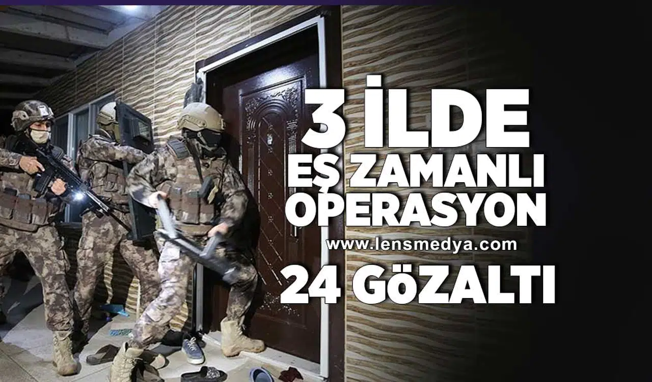 3 İlde eş zamanlı operasyon... 24 gözaltı var!