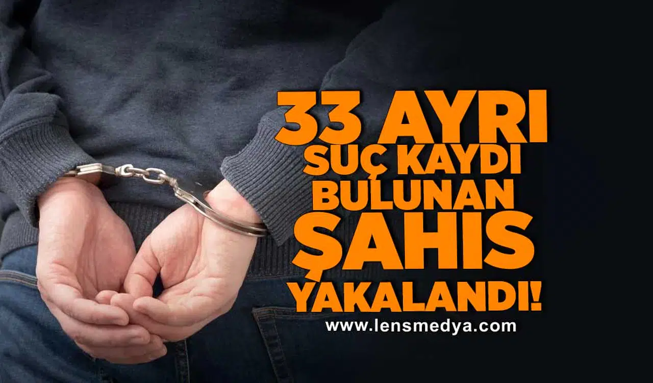 33 ayrı suç kaydı bulunan şahıs yakalandı!