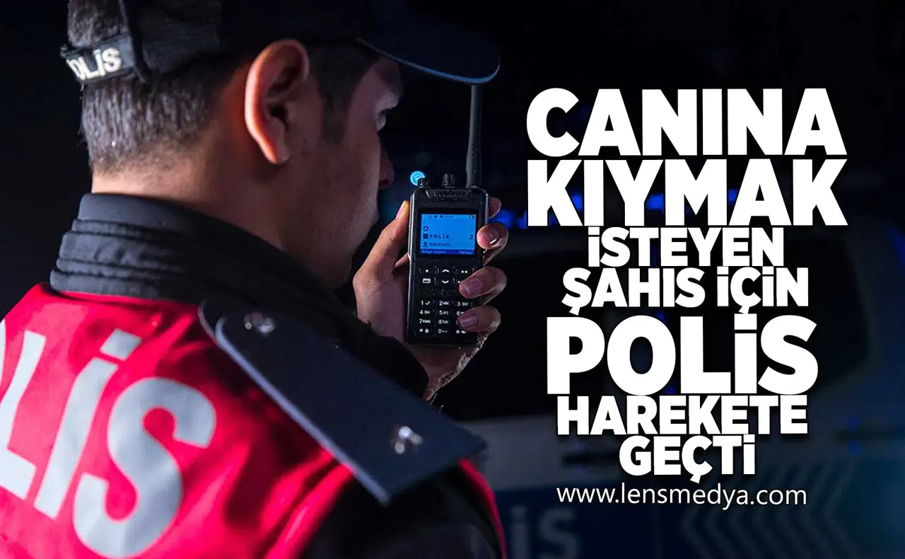 Canına kıymak isteyen vatandaş için polis harekete geçti!