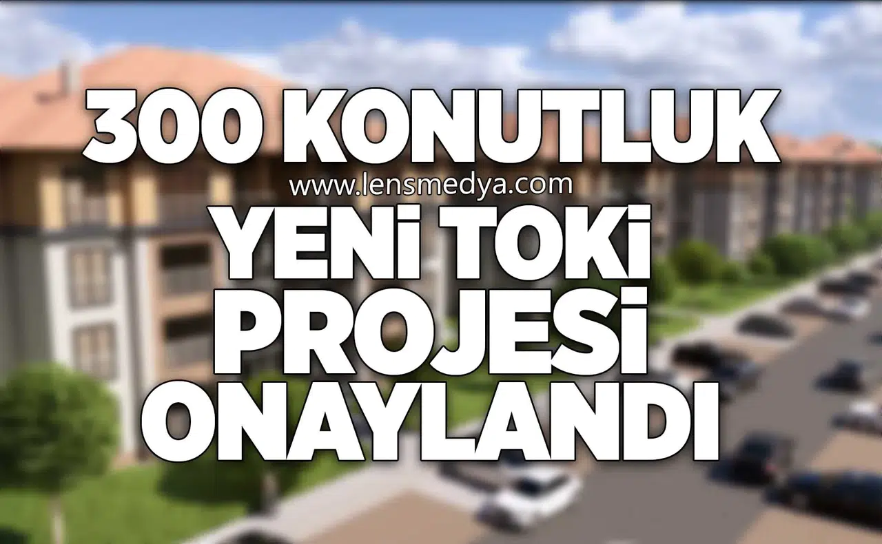 300 KONUTLUK YENİ TOKİ PROJESİ ONAYLANDI
