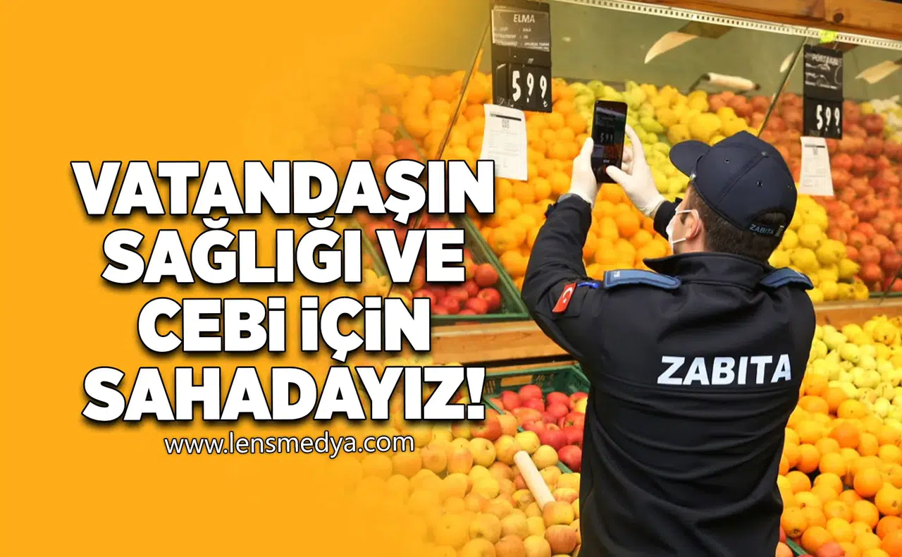 "Vatandaşın sağlığı ve cebi için sahadayız"