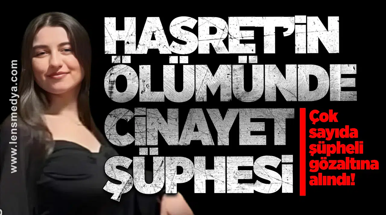 Hasret’in Ölümünde Cinayet Şüphesi: Çok sayıda şüpheli gözaltına alındı