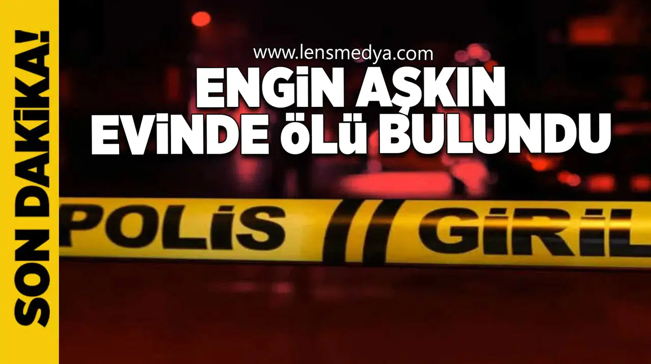 Engin Aşkın Evinde Ölü Bulundu