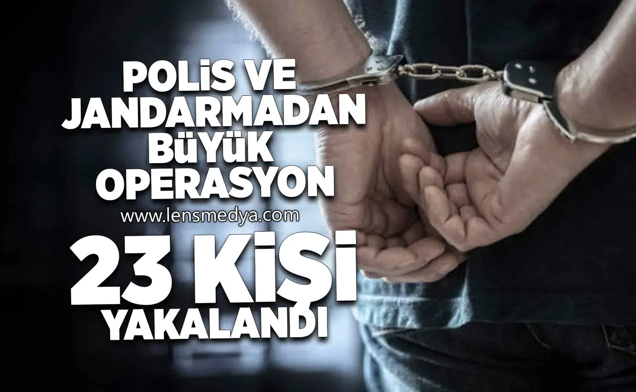Polis ve Jandarma'dan operasyon! 23 kişi yakalandı!