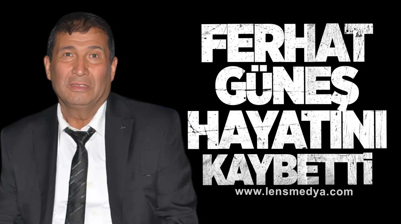 Ferhat Güneş hayatını kaybetti
