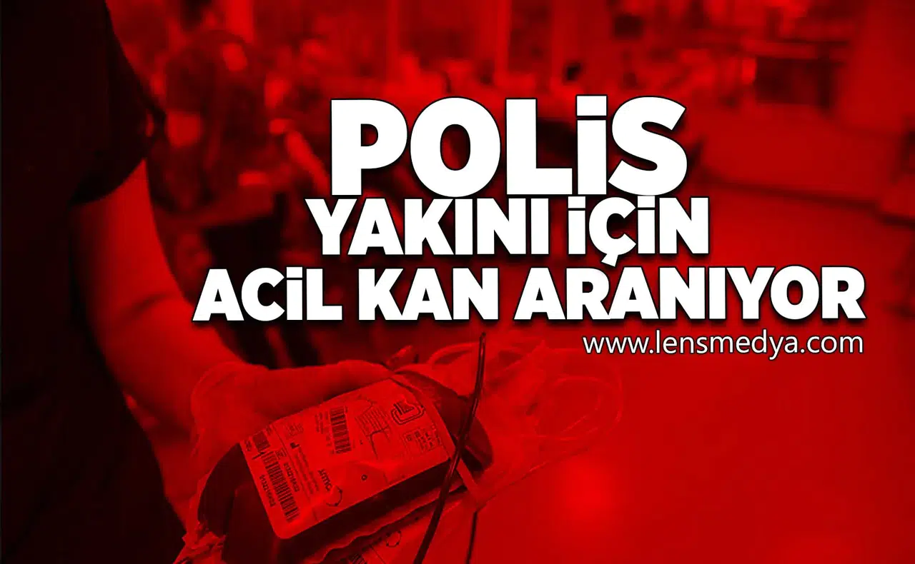 Polis yakını için acil kan aranıyor!