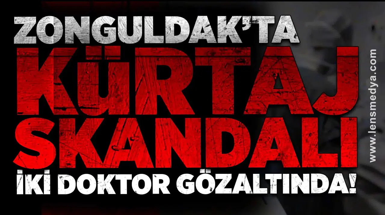 ZONGULDAK’TA KÜRTAJ SKANDALI: İKİ DOKTOR GÖZALTINDA!