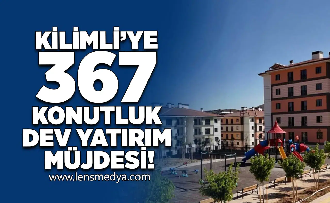 KİLİMLİ’YE 367 KONUTLUK DEV YATIRIM MÜJDESİ!