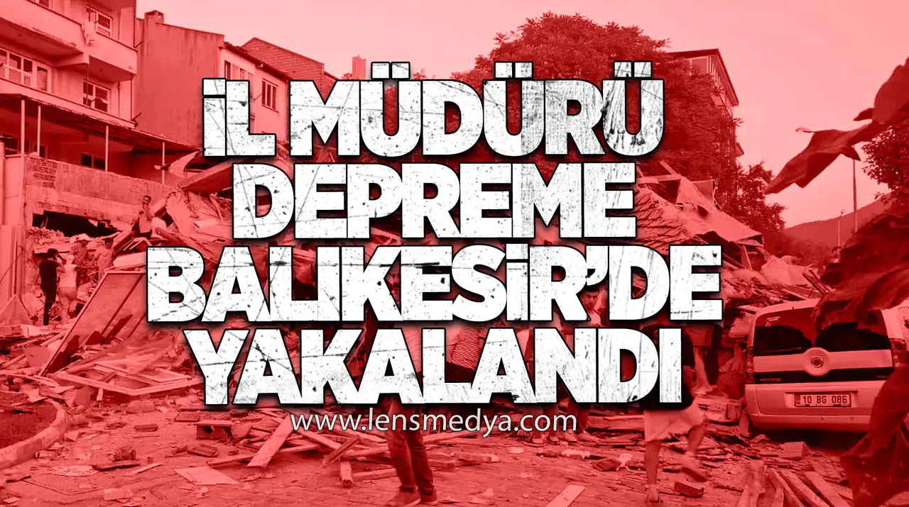 İl Müdürü Depreme Balıkesir’de Yakalandı
