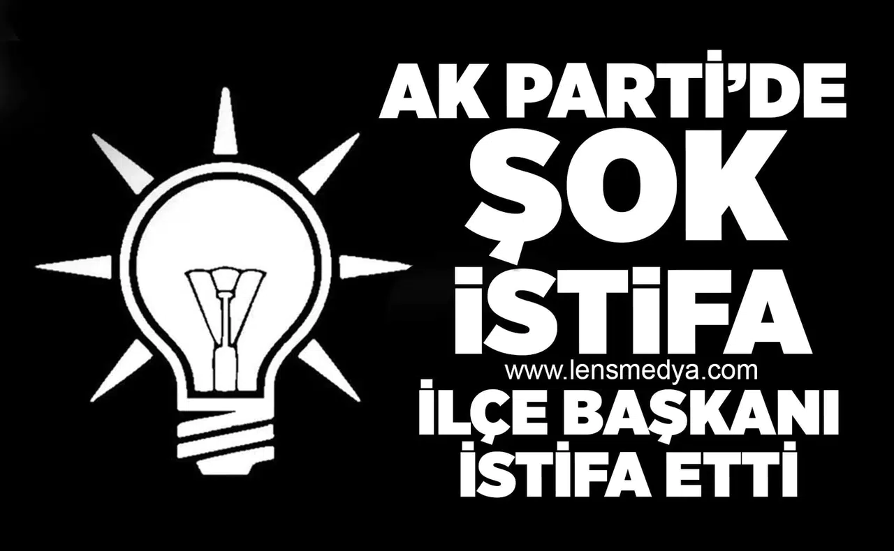 Ak Parti İlçe Başkanı istifa etti!
