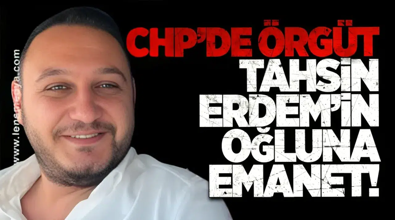 CHP’de örgüt Tahsin Erdem'in oğluna emanet!