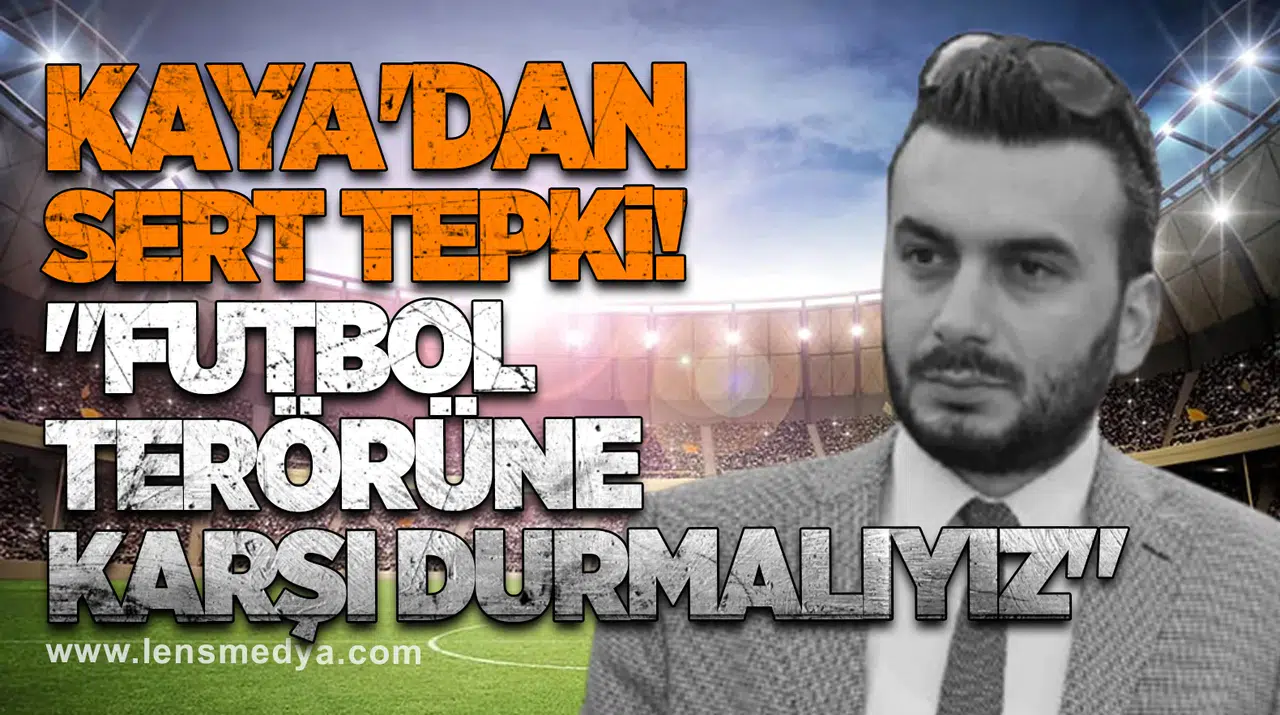 Kaya'dan sert tepki: "Futbol terörüne karşı durmalıyız"