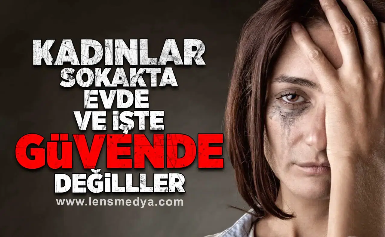 Kadınlar sokakta, evde ve işte güvende değiller!