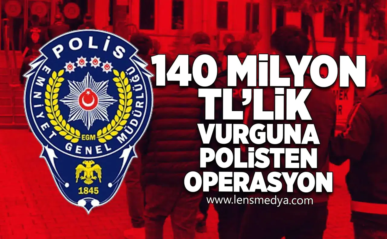 140 Milyon TL'lik vurguna polisten operasyon