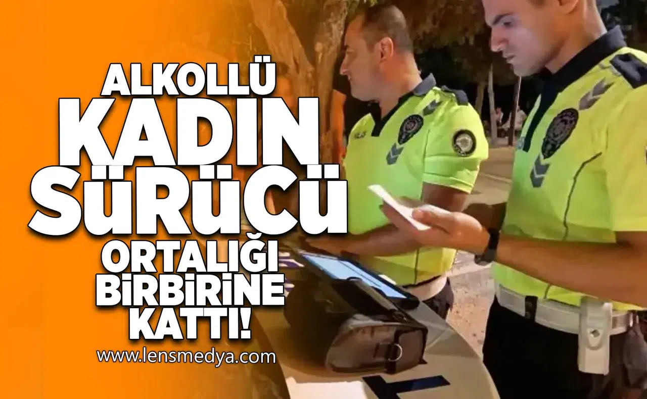 Alkollü kadın sürücü ortalığı birbirine kattı!