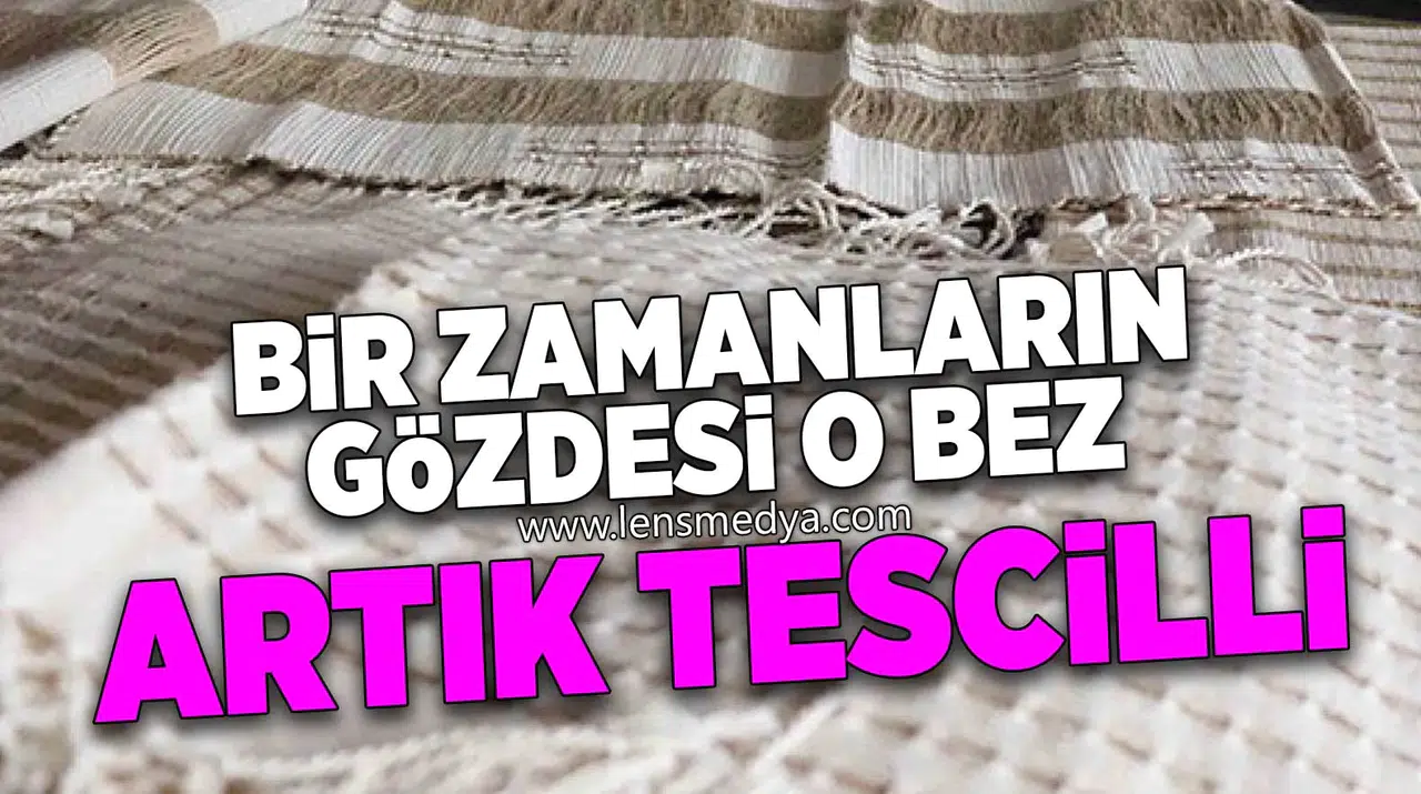 Bir Zamanların Gözdesi O Bez, Artık Tescilli