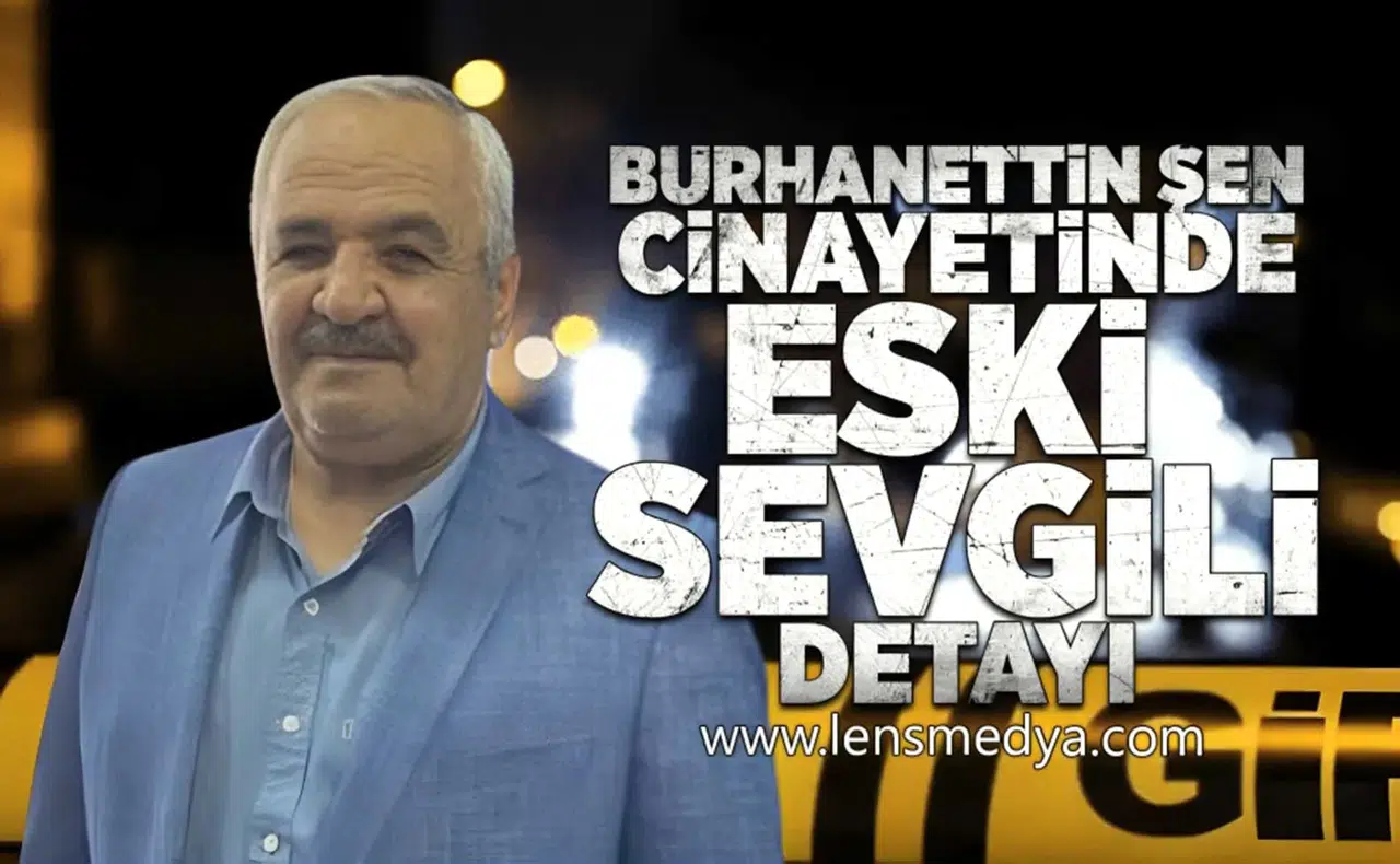 Burhanettin Şen cinayetinde eski sevgili detayı!
