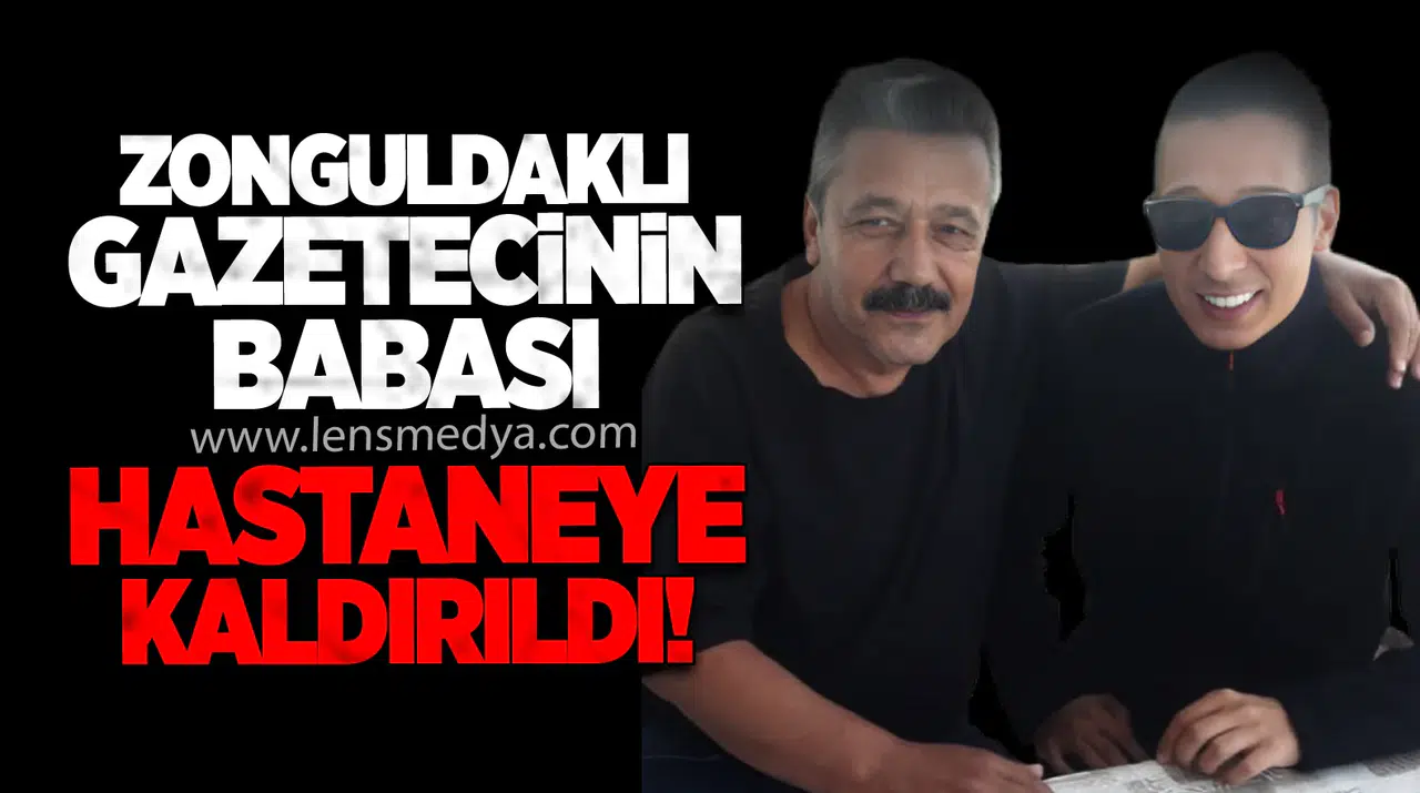 Zonguldaklı gazetecinin babası hastaneye kaldırıldı!