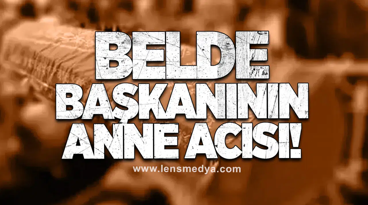 Belde başkanının anne acısı!