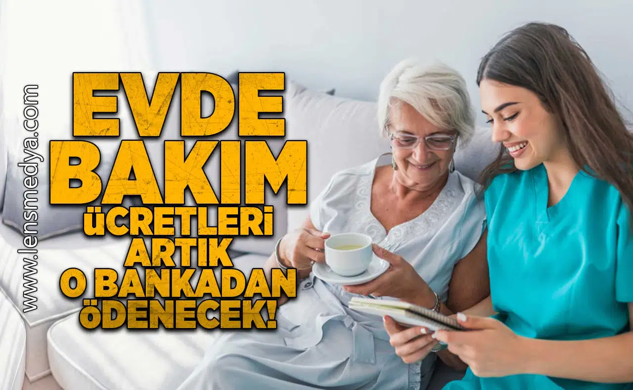 Evde bakım ücretleri artık o bankadan ödenecek!
