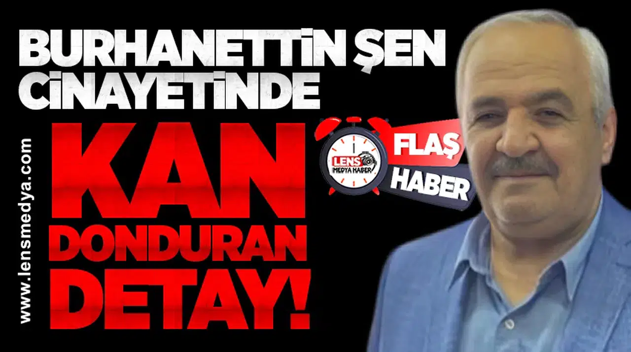 Burhanettin Şen cinayetinde kan donduran detay!