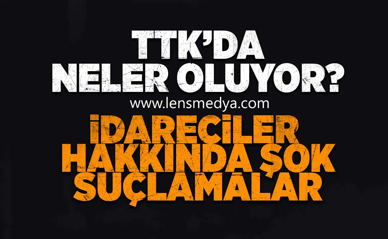 TTK'da neler oluyor? İdareciler hakkında şok suçlamalar!