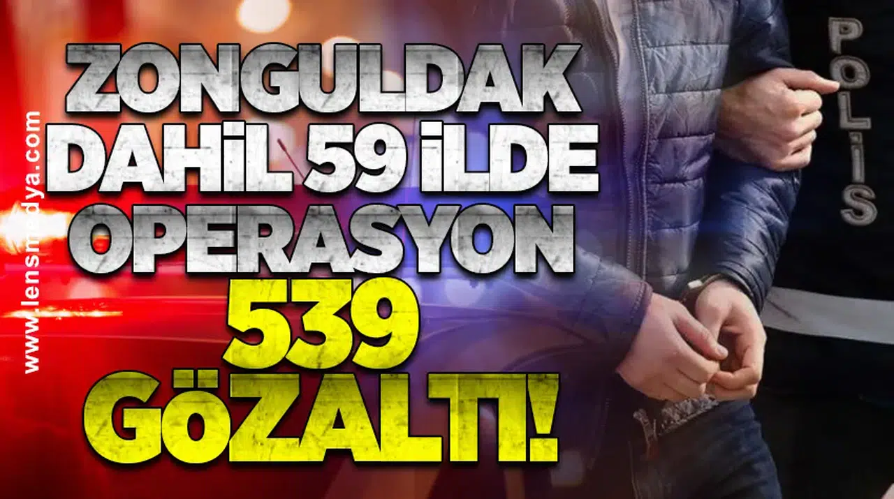 Zonguldak dahil 59 ilde operasyon: 539 Gözaltı!