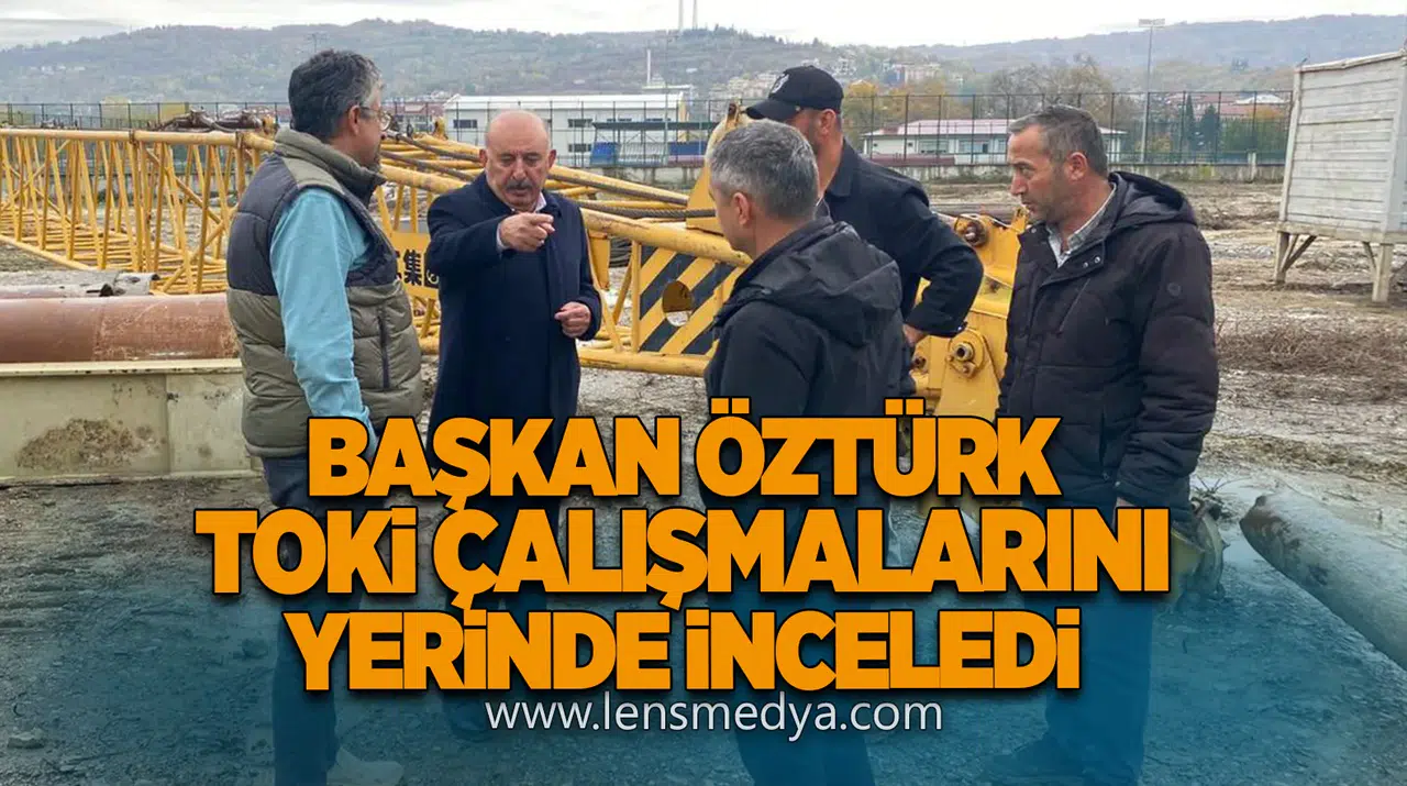 Başkan Öztürk, TOKİ Çalışmalarını Yerinde İnceledi