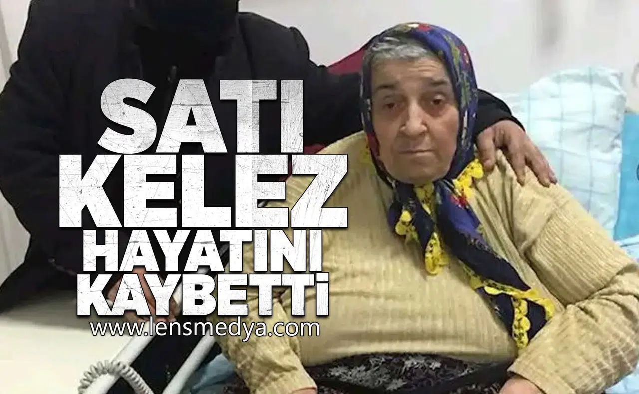 Satı Kelez hayatını kaybetti!