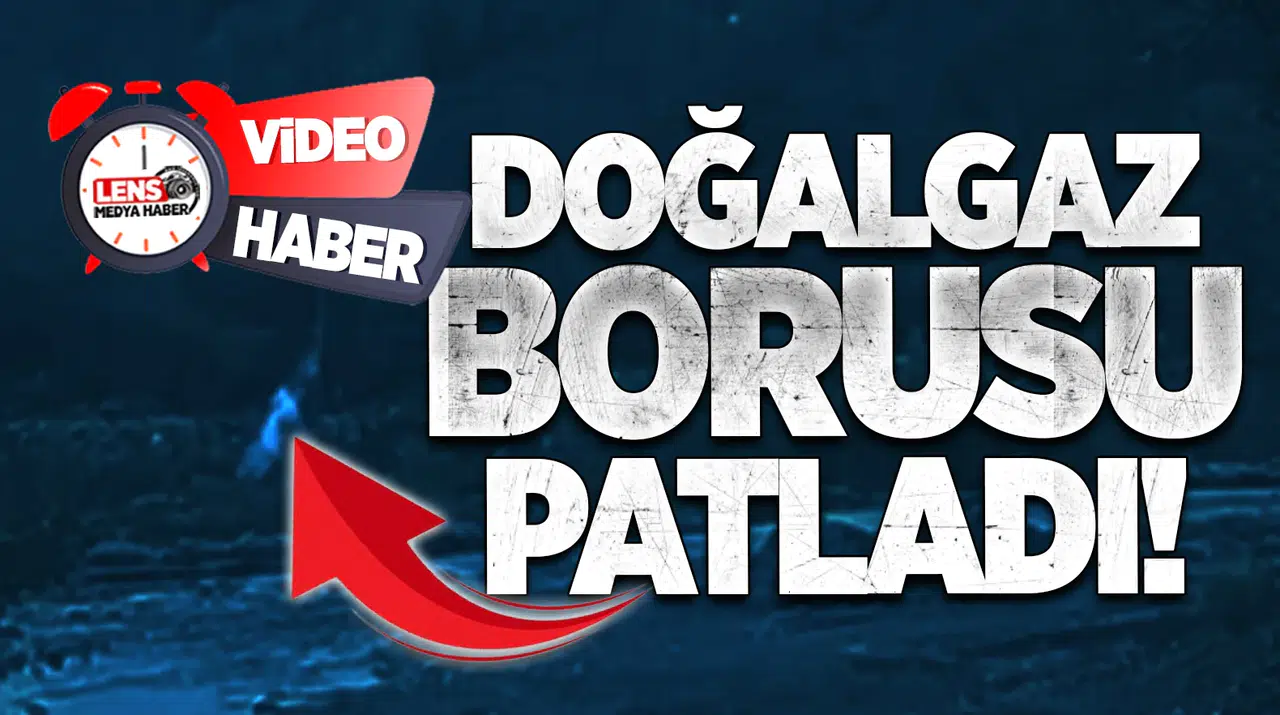 DOĞALGAZ BORUSU PATLADI!