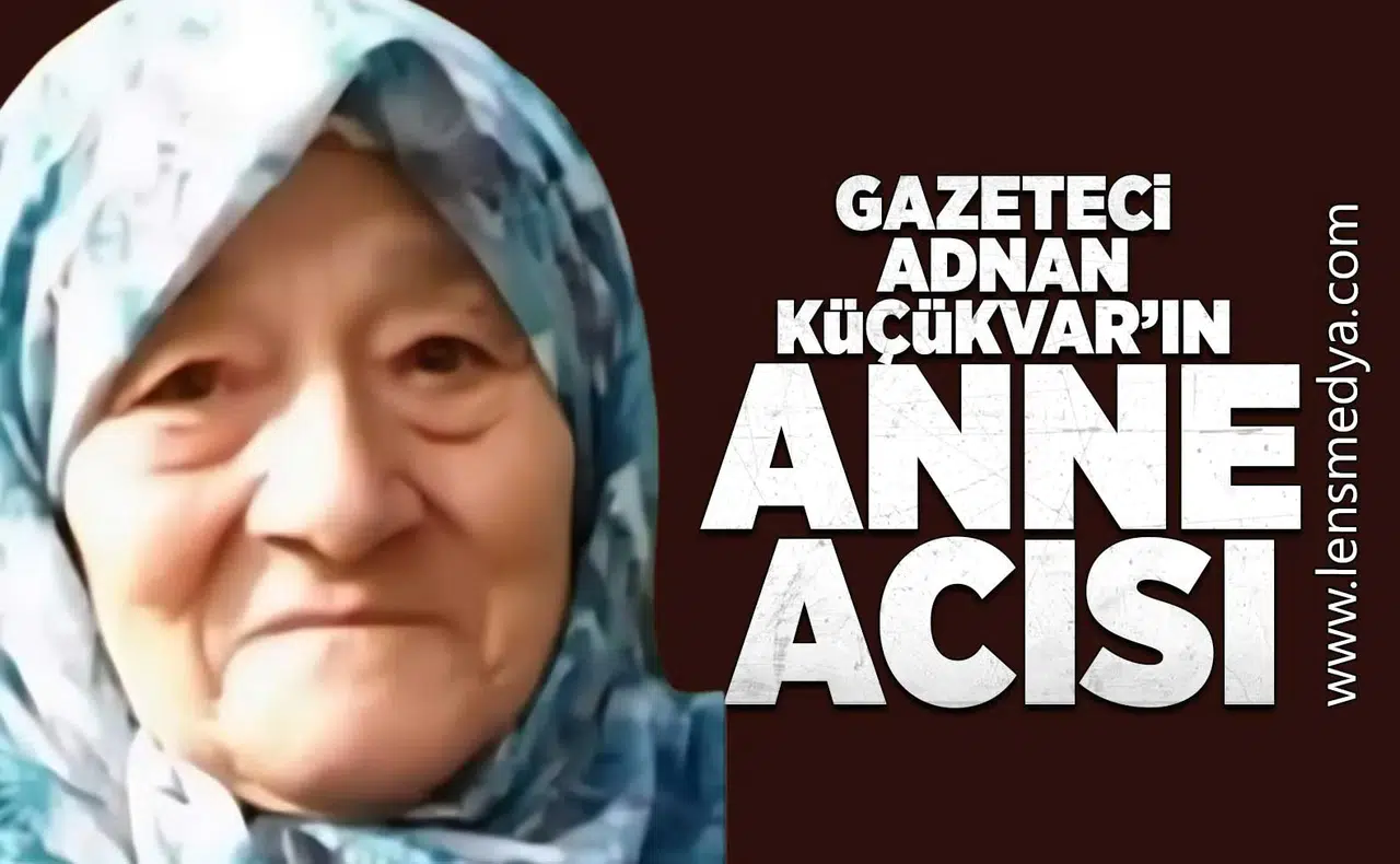 Gazeteci Adnan Küçükvar'ın anne acısı!