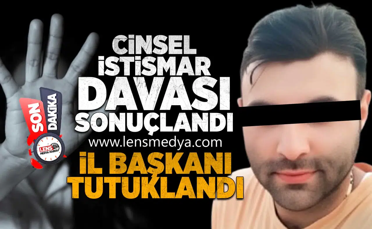 Cinsel İstismar Davası Sonuçlandı: İl Başkanı Tutuklandı