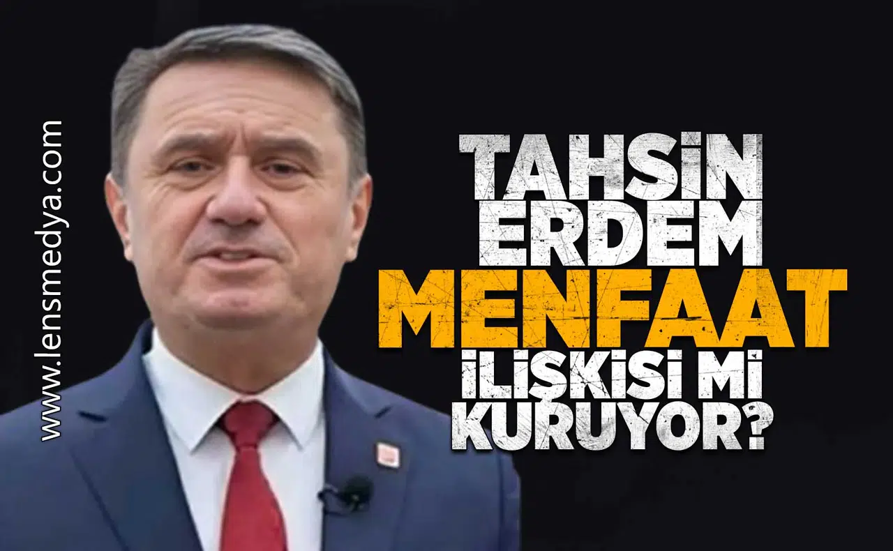 Tahsin Erdem menfaat ilişkisi mi kuruyor!