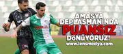 Amasya deplasmanından puansız dönüyoruz!