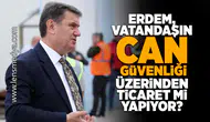 Erdem, vatandaşın can güvenliği üzerinden ticaret mi yapıyor?