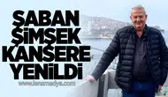 Şaban Şimşek kansere yenildi
