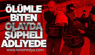 Ölümle Biten Olayda Şüpheli Adliyede