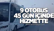 9 OTOBÜS 45 GÜN İÇİNDE HİZMETTE