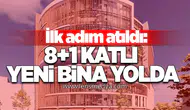 İLK ADIM ATILDI: 8+1 KATLI YENİ BİNA YOLDA