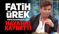 Fatih Ürek hayatını kaybetti!